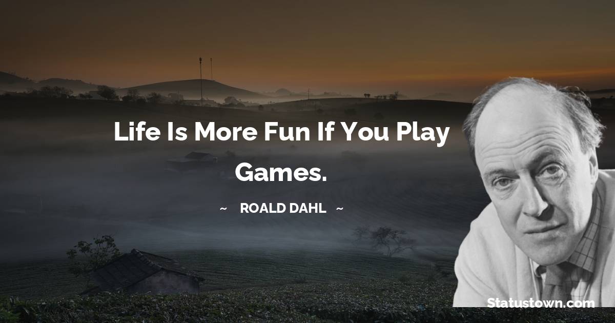 Roald Dahl Quotes - Life is more fun if you play games.